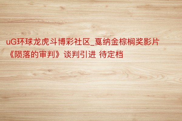 uG环球龙虎斗博彩社区_戛纳金棕榈奖影片《陨落的审判》谈判引进 待定档