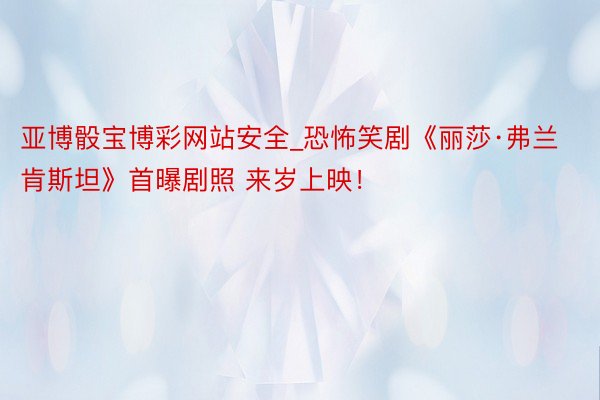 亚博骰宝博彩网站安全_恐怖笑剧《丽莎·弗兰肯斯坦》首曝剧照 来岁上映！