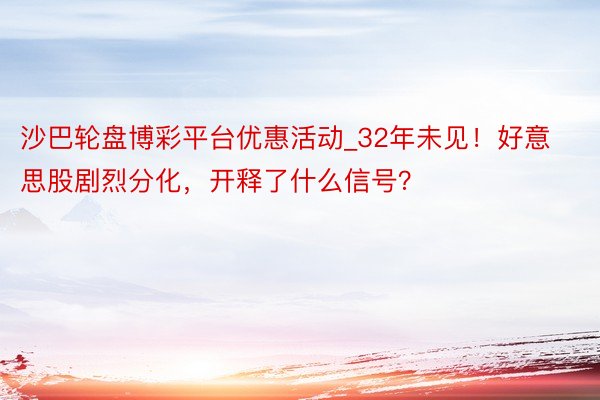 沙巴轮盘博彩平台优惠活动_32年未见！好意思股剧烈分化，开释了什么信号？