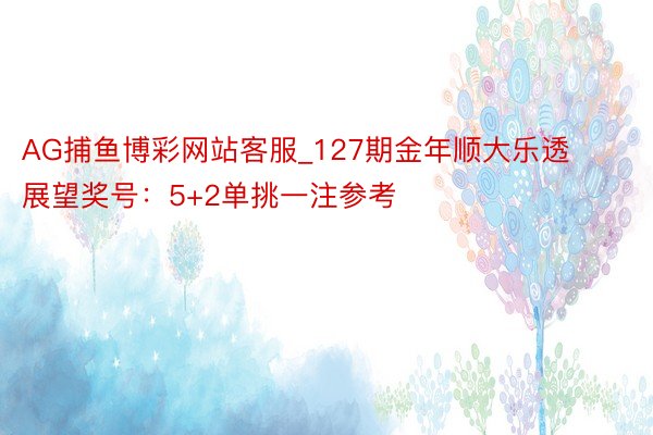 AG捕鱼博彩网站客服_127期金年顺大乐透展望奖号：5+2单挑一注参考