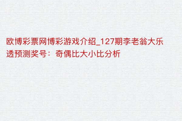 欧博彩票网博彩游戏介绍_127期李老翁大乐透预测奖号：奇偶比大小比分析