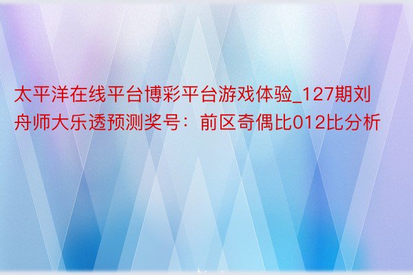 太平洋在线平台博彩平台游戏体验_127期刘舟师大乐透预测奖号：前区奇偶比012比分析