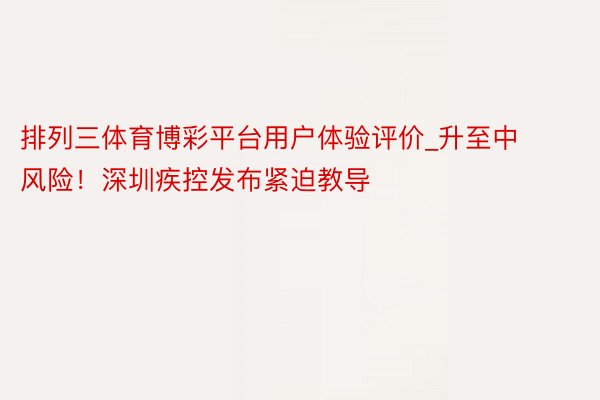 排列三体育博彩平台用户体验评价_升至中风险！深圳疾控发布紧迫教导
