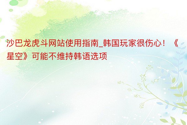 沙巴龙虎斗网站使用指南_韩国玩家很伤心！《星空》可能不维持韩语选项